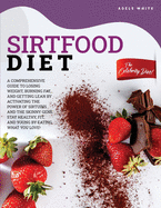 Sirtfood Diet: A Comprehensive Guide To Losing Weight, Burning Fat, And Getting Lean By Activating The Power Of Sirtuins And The Skinny Gene. Stay Healthy, Fit, And Young By Eating What You Love!