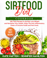 Sirtfood Diet Cookbook: 200 Tasty Recipes to Quickly Lose Weight and Revitalize Your Health. Enjoy The Anti Inflammatory Power of Sirtuine Foods and Feel Great