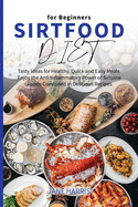 Sirtfood Diet for Beginners: Tasty Ideas for Healthy, Quick and Easy Meals. Enjoy the Anti Inflammatory Power of Sirtuine Foods Combined in Delicious Recipes