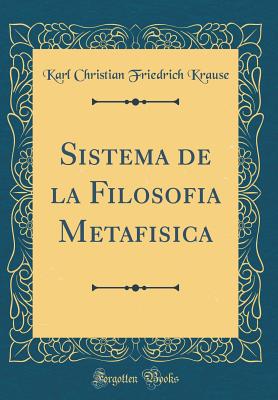 Sistema de La Filosofia Metafisica (Classic Reprint) - Krause, Karl Christian Friedrich