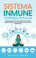 Sistema Inmune a Prueba de Balas: Poderosos M?todos para Fortalecer tu Sistema Inmunol?gico y Evitar todo Tipo de Contagios o Enfermedades