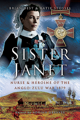 Sister Janet: Nurse & Heroine of the Anglo-Zulu War, 1879 - Best, Brian, and Stossel, Katie