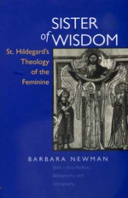 Sister of Wisdom: St. Hildegard's Theology of the Feminine - Newman, Barbara