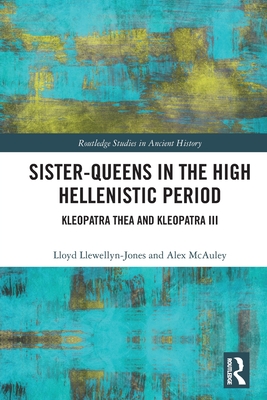 Sister-Queens in the High Hellenistic Period: Kleopatra Thea and Kleopatra III - Llewellyn-Jones, Lloyd, and McAuley, Alex