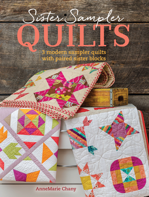 Sister Sampler Quilts: 3 Modern Sampler Quilts with Paired Sister Blocks - Chany, AnneMarie