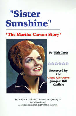 Sister Sunshine: The Martha Carson Story - Trott, Walt, and Carlisle, Bill, Jr. (Foreword by)