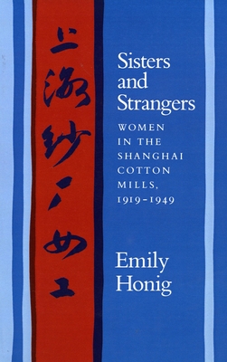 Sisters and Strangers: Women in the Shanghai Cotton Mills, 1919-1949 - Honig, Emily, Professor