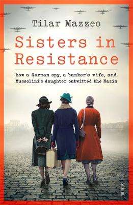 Sisters in Resistance: how a German spy, a banker's wife, and Mussolini's daughter outwitted the Nazis - Mazzeo, Tilar J.