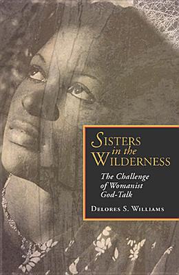 Sisters in the Wilderness: The Challenge of Womanist God - Williams, Delores S