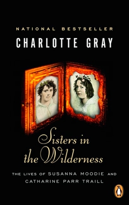 Sisters in the Wilderness: The Lives of Susanna Moodie and Catherine Parr Traill - Gray, Charlotte