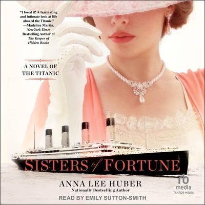 Sisters of Fortune: A Novel of the Titanic - Huber, Anna Lee, and Sutton-Smith, Emily (Read by)