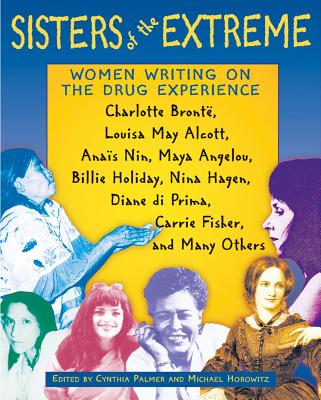 Sisters of the Extreme: Women Writing on the Drug Experience - Palmer, Cynthia (Editor), and Horowitz, Michael (Editor)