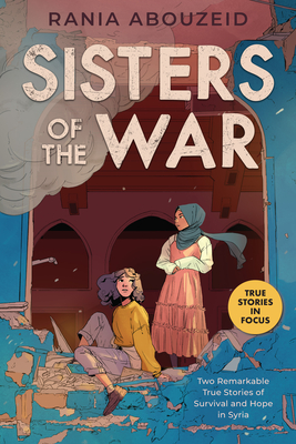Sisters of the War: Two Remarkable True Stories of Survival and Hope in Syria (Scholastic Focus) - Abouzeid, Rania