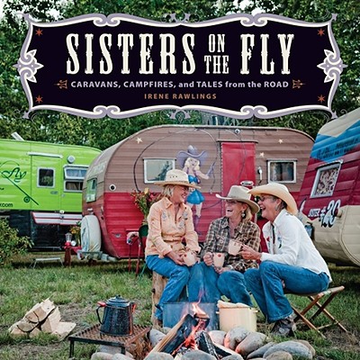 Sisters on the Fly: Caravans, Campfires, and Tales from the Road - Rawlings, Irene