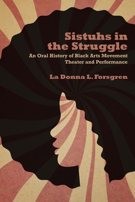 Sistuhs in the Struggle: An Oral History of Black Arts Movement Theater and Performance - Forsgren, La Donna