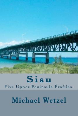 Sisu: Five Upper Peninsula Profiles. - Wetzel, Michael