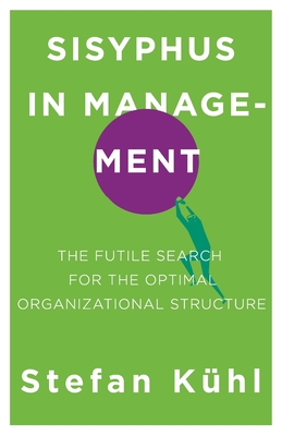 Sisyphus in Management: The Futile Search for the Optimal Organizational Structure - Khl, Stefan