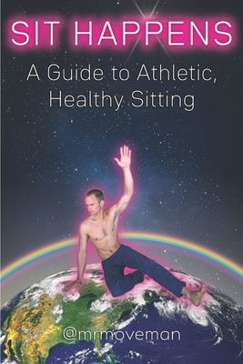 Sit Happens: A Guide to Athletic, Healthy Sitting - King, Brian