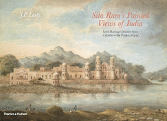 Sita Ram's Painted Views of India: Lord Hastings's Journey from Calcutta to the Punjab, 1814 - 15