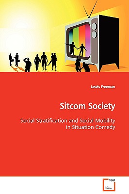 Sitcom Society Social Stratification and Social Mobility in Situation Comedy - Freeman, Lewis