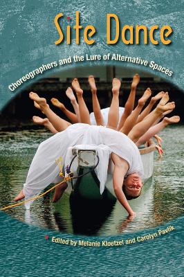 Site Dance: Choreographers and the Lure of Alternative Spaces - Kloetzel, Melanie, and Pavlik, Carolyn