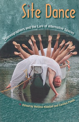 Site Dance: Choreographers and the Lure of Alternative Spaces - Kloetzel, Melanie (Editor), and Pavlik, Carolyn (Editor)