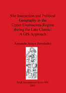 Site Interaction and Political Geography in the Upper Usumacinta Region (Mexico) during the Late Classic: A GIS Approach: A GIS Approach