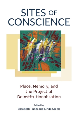 Sites of Conscience: Place, Memory, and the Project of Deinstitutionalization - Punzi, Elisabeth (Editor), and Steele, Linda (Editor)