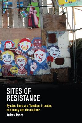 Sites of Resistance: Gypsies, Roma and Travellers in school, community and the academy - Ryder, Andrew