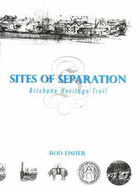 Sites of Separation: Brisbane's Heritage Trail - Fisher, Rod