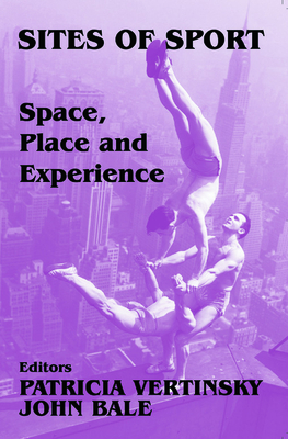 Sites of Sport: Space, Place and Experience - Bale, John (Editor), and Vertinsky, Patricia (Editor)