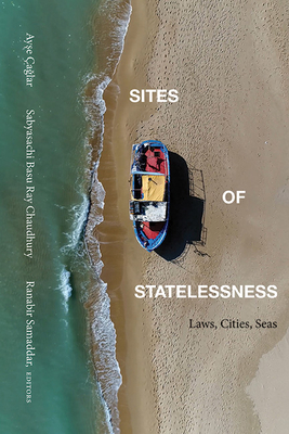 Sites of Statelessness: Laws, Cities, Seas - a lar, Ay e (Editor), and Chaudhury, Sabyasachi Basu Ray (Editor), and Samaddar, Ranabir (Editor)