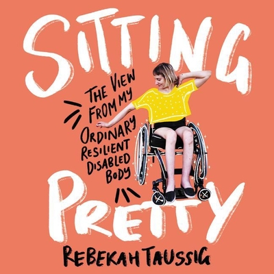 Sitting Pretty Lib/E: The View from My Ordinary, Resilient, Disabled Body - Taussig, Rebekah (Read by)