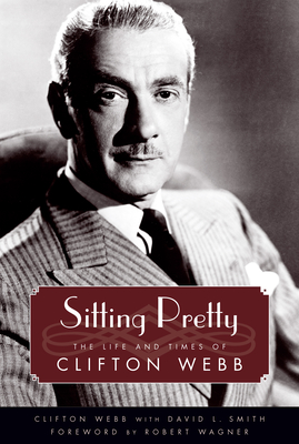 Sitting Pretty: The Life and Times of Clifton Webb - Webb, Clifton, and Smith, David L., and Wagner, Robert (Foreword by)