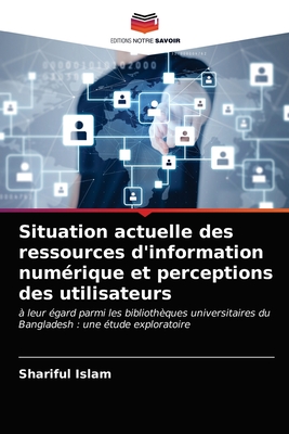 Situation actuelle des ressources d'information numrique et perceptions des utilisateurs - Islam, Shariful