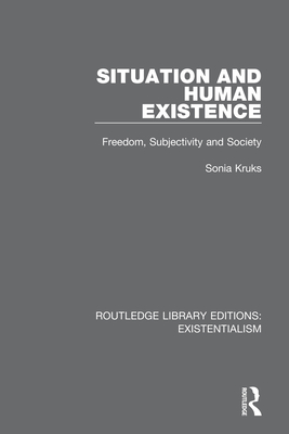 Situation and Human Existence: Freedom, Subjectivity and Society - Kruks, Sonia