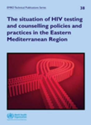 Situation of HIV Testing and Counselling Policies and Practices in the Eastern Mediterranean Region - Who Regional Office for the Eastern Mediterranean