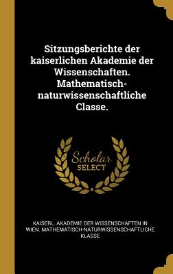 Sitzungsberichte der kaiserlichen Akademie der Wissenschaften. Mathematisch-naturwissenschaftliche Classe. - Kaiserl Akademie Der Wissenschaften in (Creator)