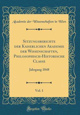 Sitzungsberichte Der Kaiserlichen Akademie Der Wissenschaften, Philosophisch-Historische Classe, Vol. 1: Jahrgang 1848 (Classic Reprint) - Wien, Akademie Der Wissenschaften in