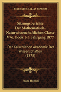 Sitzungsberichte Der Mathematisch-Naturwissenchaftlichen Classe V76, Book 1-5, Jahrgang 1877: Der Kaiserlichen Akademie Der Wissenschaften (1878)