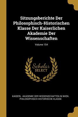 Sitzungsberichte Der Philosophisch-Historischen Klasse Der Kaiserlichen Akademie Der Wissenschaften; Volume 154 - Kaiserl Akademie Der Wissenschaften in (Creator)