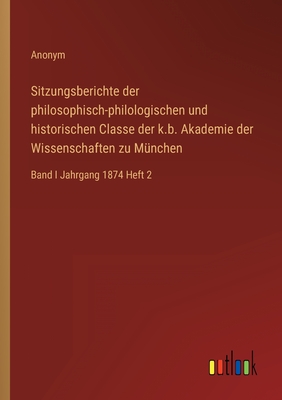 Sitzungsberichte der philosophisch-philologischen und historischen Classe der k.b. Akademie der Wissenschaften zu Mnchen: Band I Jahrgang 1874 Heft 2 - Anonym