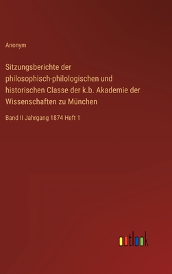 Sitzungsberichte der philosophisch-philologischen und historischen Classe der k.b. Akademie der Wissenschaften zu Mnchen: Band II Jahrgang 1874 Heft 1 - Anonym