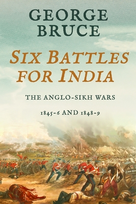Six Battles for India: Anglo-Sikh Wars, 1845-46 and 1848-49 - Bruce, George
