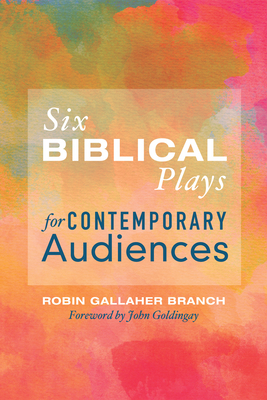 Six Biblical Plays for Contemporary Audiences - Branch, Robin Gallaher, and Goldingay, John (Foreword by)