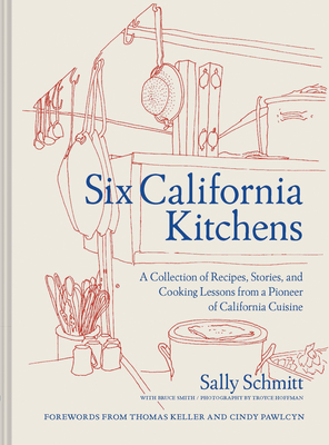 Six California Kitchens: A Collection of Recipes, Stories, and Cooking Lessons from a Pioneer of California Cuisine - Schmitt, Sally, and Smith, Bruce, and Hoffman, Troyce (Photographer)