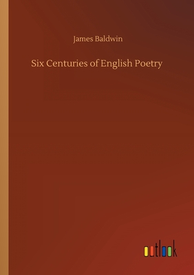 Six Centuries of English Poetry - Baldwin, James