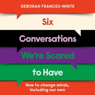 Six Conversations We're Scared to Have: 'The book we need right now' (David Tennant) - How to change minds, including your own