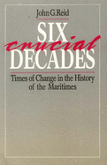 Six Crucial Decades: Times of Change in the History of the Maritimes.