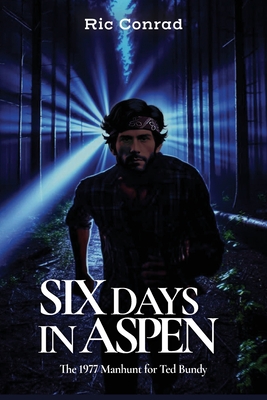 Six Days in Aspen: The 1977 Manhunt for Ted Bundy - Conrad, Ric, and Conrad, Sheri (Editor), and Myers, Mark (Designer)